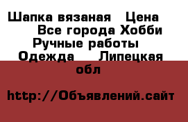 Шапка вязаная › Цена ­ 800 - Все города Хобби. Ручные работы » Одежда   . Липецкая обл.